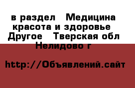  в раздел : Медицина, красота и здоровье » Другое . Тверская обл.,Нелидово г.